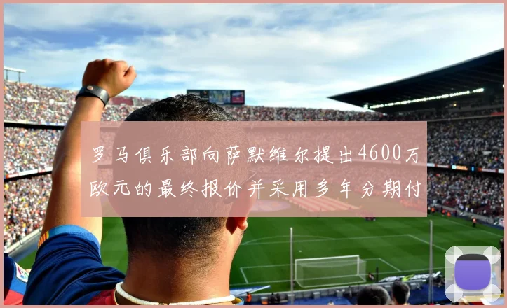 罗马俱乐部向萨默维尔提出4600万欧元的最终报价并采用多年分期付款方式