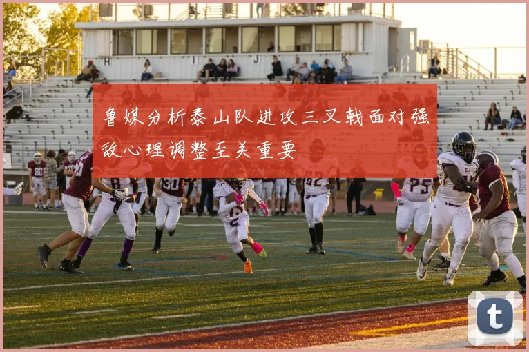 鲁媒分析泰山队进攻三叉戟面对强敌心理调整至关重要