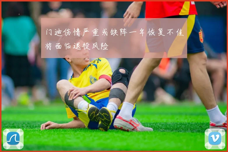 门迪伤情严重或缺阵一年恢复不佳将面临退役风险