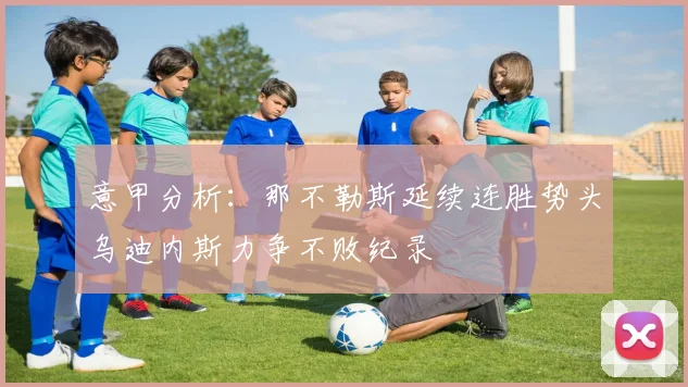 意甲分析：那不勒斯延续连胜势头乌迪内斯力争不败纪录