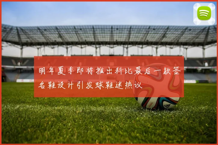 明年夏季即将推出科比最后一款签名鞋设计引发球鞋迷热议