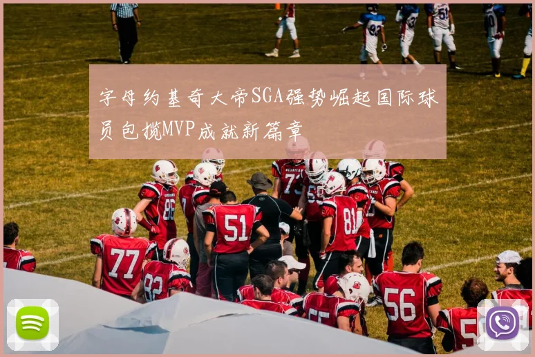 字母约基奇大帝SGA强势崛起国际球员包揽MVP成就新篇章