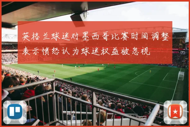 英格兰球迷对墨西哥比赛时间调整表示愤怒认为球迷权益被忽视