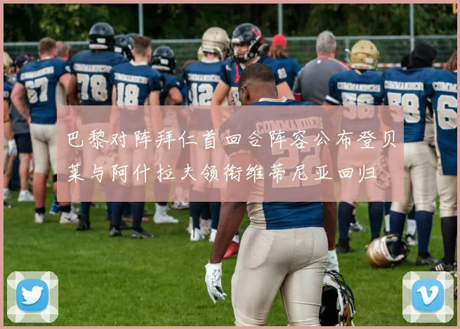 巴黎对阵拜仁首回合阵容公布登贝莱与阿什拉夫领衔维蒂尼亚回归