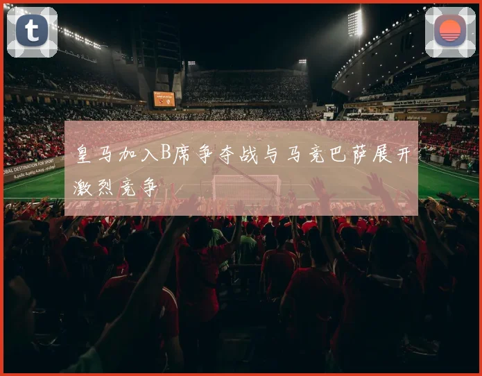皇马加入B席争夺战与马竞巴萨展开激烈竞争