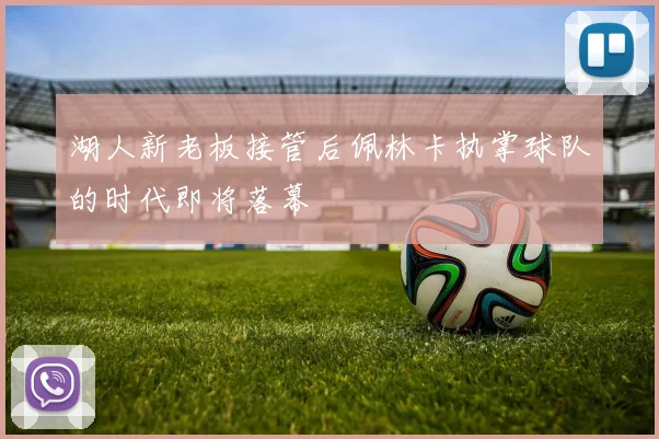 湖人新老板接管后佩林卡执掌球队的时代即将落幕