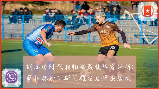斯洛特时代利物浦最佳阵容评析：萨拉赫迪亚斯闪耀左后卫成短板
