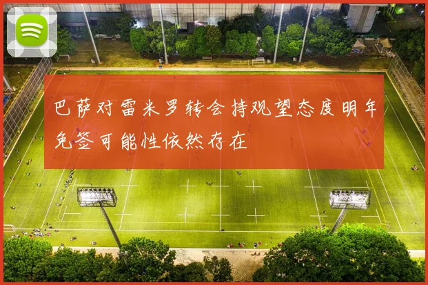 巴萨对雷米罗转会持观望态度明年免签可能性依然存在