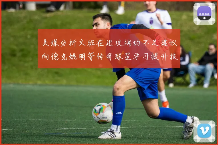 美媒分析文班在进攻端的不足建议向德克姚明等传奇球星学习提升技能