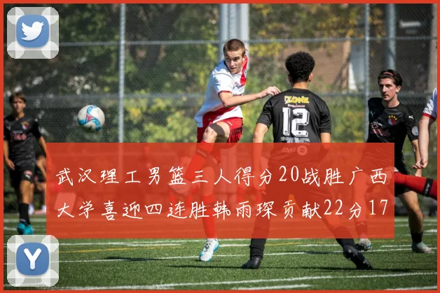 武汉理工男篮三人得分20战胜广西大学喜迎四连胜韩雨琛贡献22分17篮板张志才狂砍32分