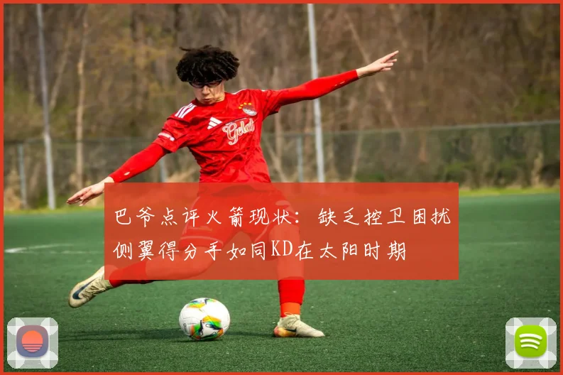 巴爷点评火箭现状：缺乏控卫困扰侧翼得分手如同KD在太阳时期