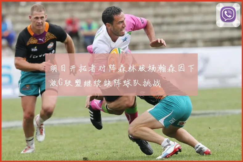 明日开拓者对阵森林狼杨瀚森因下放G联盟继续缺阵球队挑战