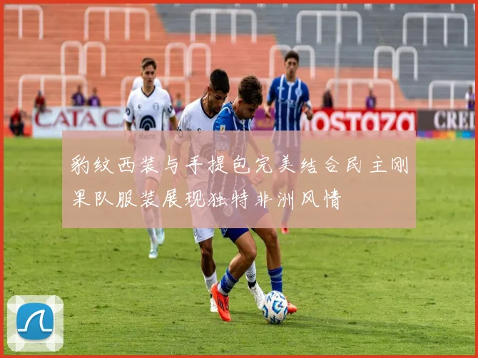 豹纹西装与手提包完美结合民主刚果队服装展现独特非洲风情
