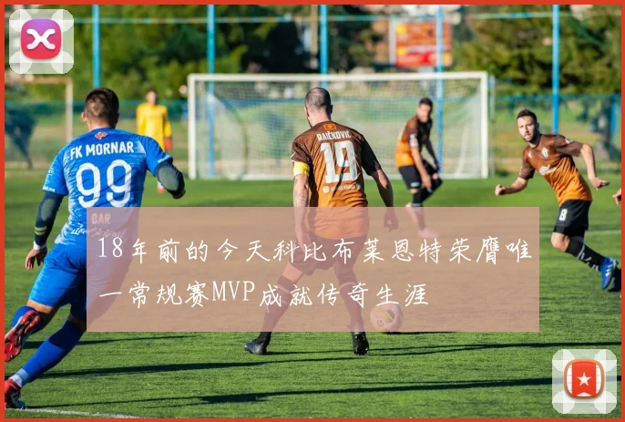 18年前的今天科比布莱恩特荣膺唯一常规赛MVP成就传奇生涯