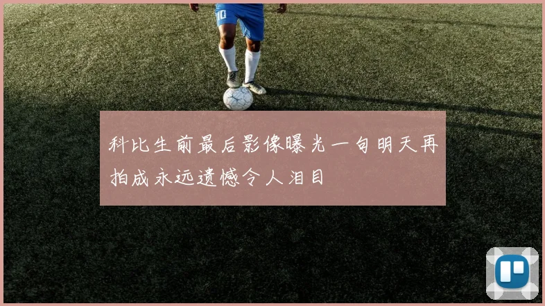 科比生前最后影像曝光一句明天再拍成永远遗憾令人泪目